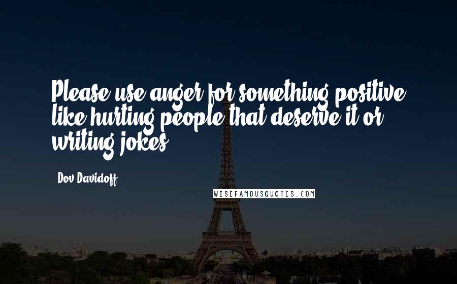 Dov Davidoff Quotes: Please use anger for something positive like hurting people that deserve it or writing jokes.