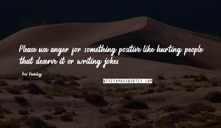 Dov Davidoff Quotes: Please use anger for something positive like hurting people that deserve it or writing jokes.