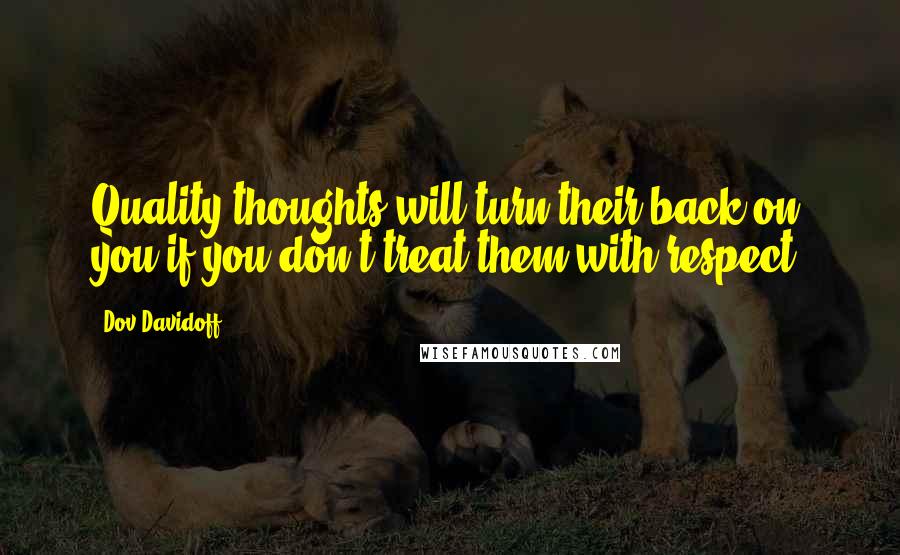 Dov Davidoff Quotes: Quality thoughts will turn their back on you if you don't treat them with respect.