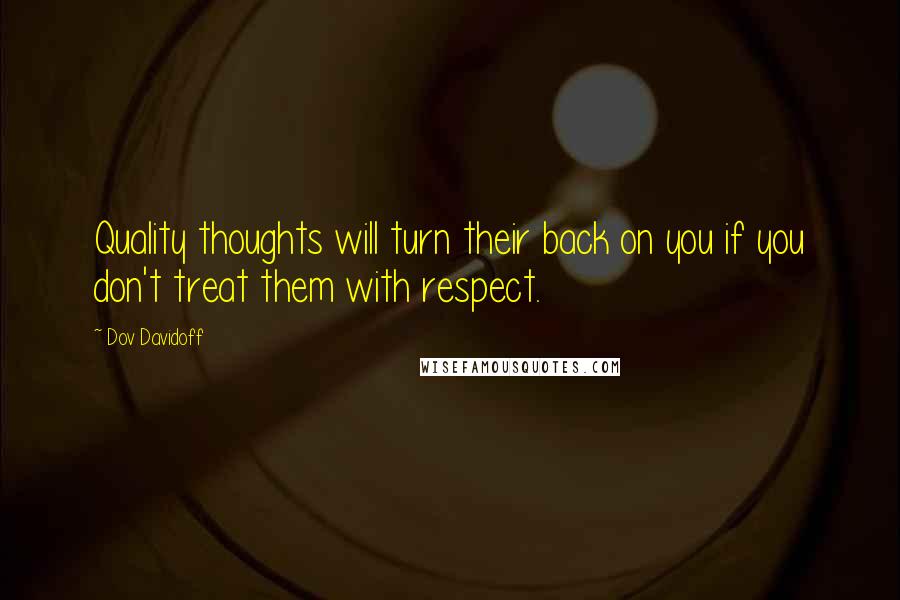 Dov Davidoff Quotes: Quality thoughts will turn their back on you if you don't treat them with respect.