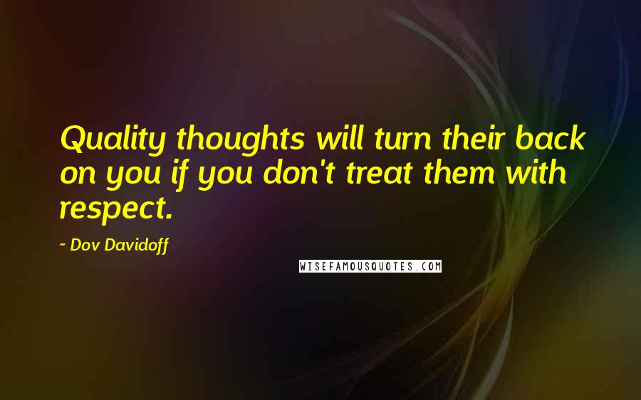 Dov Davidoff Quotes: Quality thoughts will turn their back on you if you don't treat them with respect.