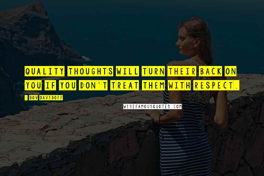 Dov Davidoff Quotes: Quality thoughts will turn their back on you if you don't treat them with respect.