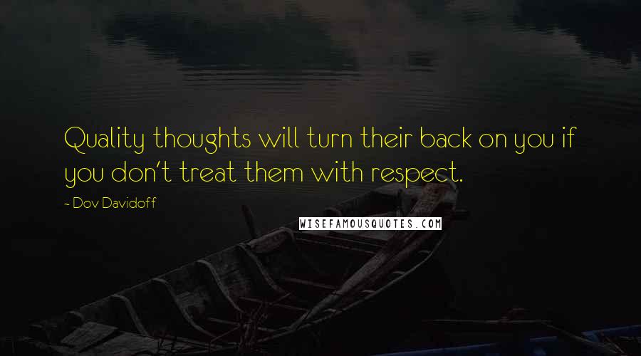 Dov Davidoff Quotes: Quality thoughts will turn their back on you if you don't treat them with respect.