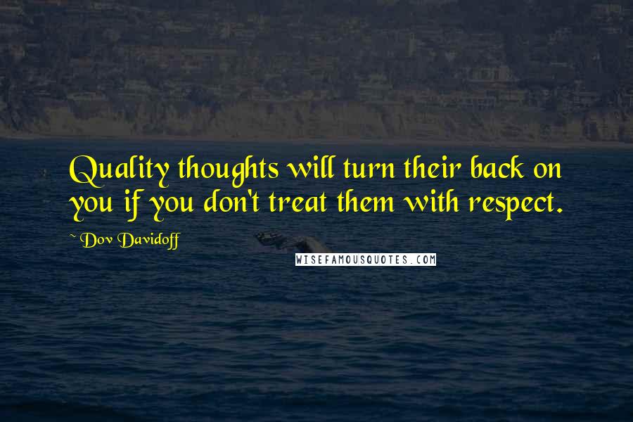 Dov Davidoff Quotes: Quality thoughts will turn their back on you if you don't treat them with respect.