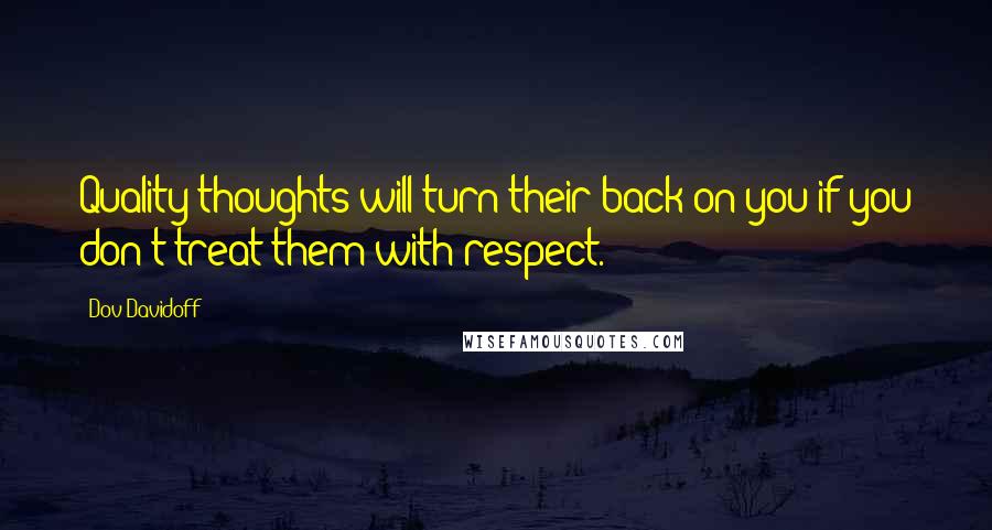 Dov Davidoff Quotes: Quality thoughts will turn their back on you if you don't treat them with respect.
