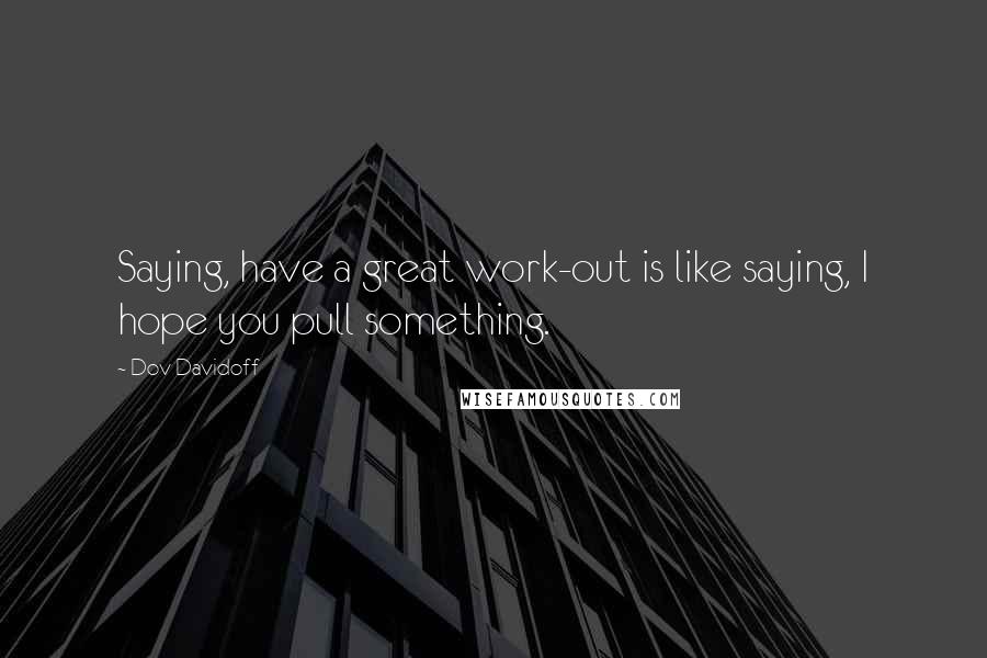 Dov Davidoff Quotes: Saying, have a great work-out is like saying, I hope you pull something.