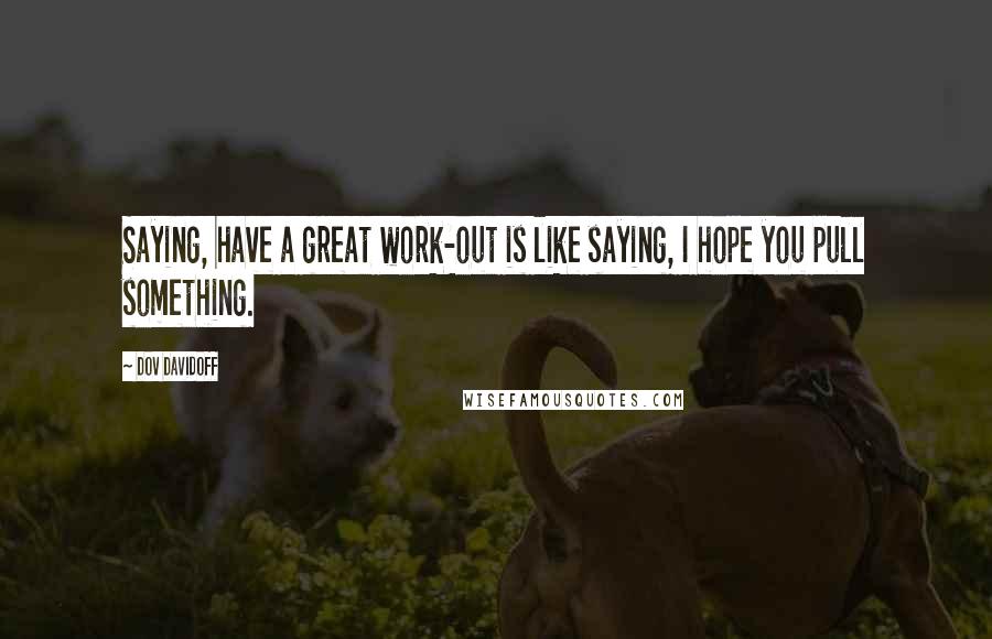 Dov Davidoff Quotes: Saying, have a great work-out is like saying, I hope you pull something.