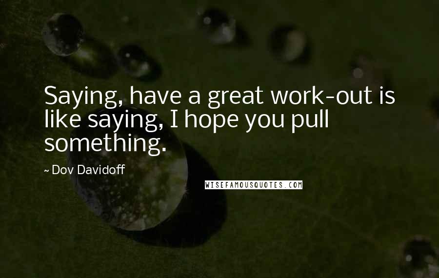 Dov Davidoff Quotes: Saying, have a great work-out is like saying, I hope you pull something.