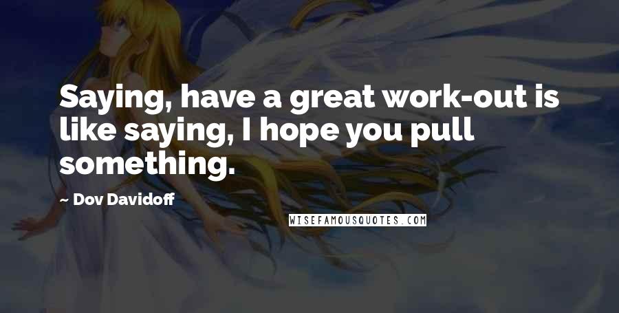 Dov Davidoff Quotes: Saying, have a great work-out is like saying, I hope you pull something.