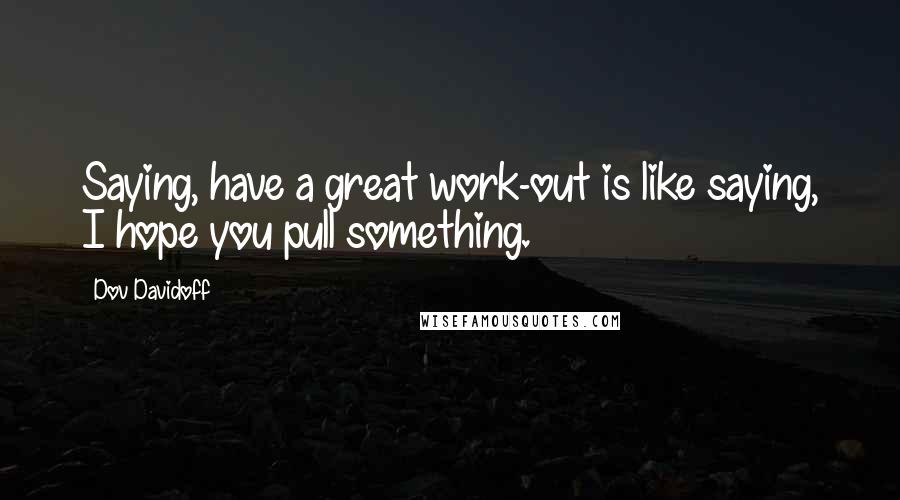 Dov Davidoff Quotes: Saying, have a great work-out is like saying, I hope you pull something.