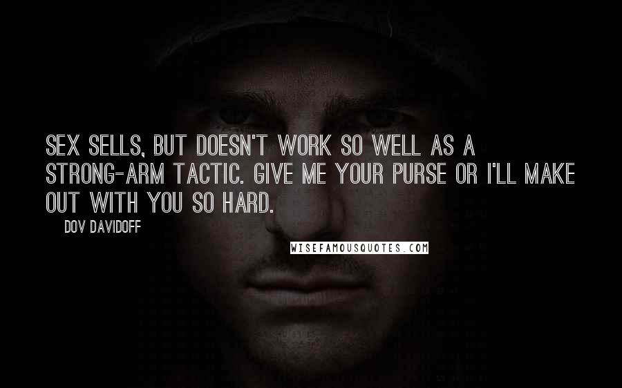 Dov Davidoff Quotes: Sex sells, but doesn't work so well as a strong-arm tactic. Give me your purse or I'll make out with you so hard.