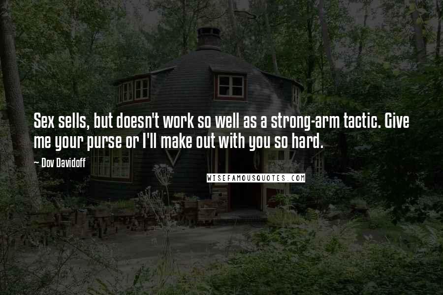 Dov Davidoff Quotes: Sex sells, but doesn't work so well as a strong-arm tactic. Give me your purse or I'll make out with you so hard.