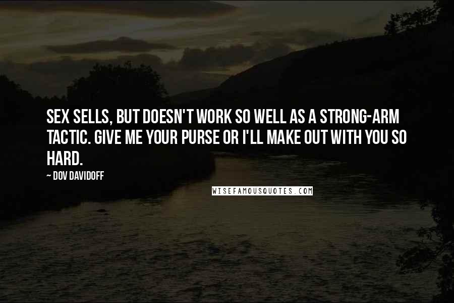 Dov Davidoff Quotes: Sex sells, but doesn't work so well as a strong-arm tactic. Give me your purse or I'll make out with you so hard.