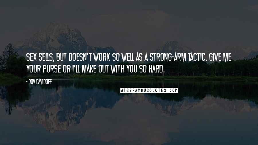 Dov Davidoff Quotes: Sex sells, but doesn't work so well as a strong-arm tactic. Give me your purse or I'll make out with you so hard.