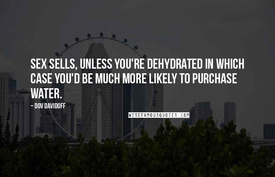 Dov Davidoff Quotes: Sex sells, unless you're dehydrated in which case you'd be much more likely to purchase water.
