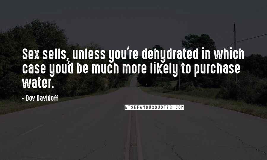 Dov Davidoff Quotes: Sex sells, unless you're dehydrated in which case you'd be much more likely to purchase water.