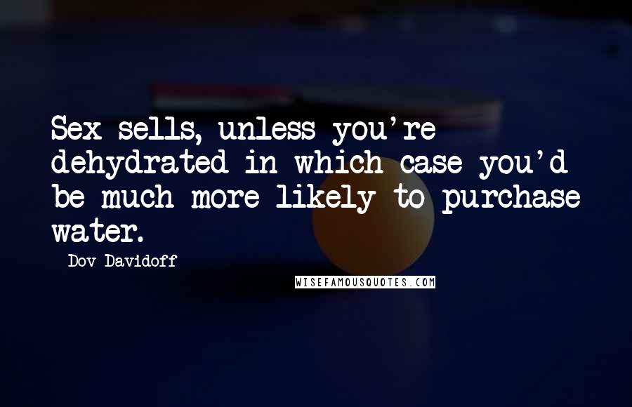 Dov Davidoff Quotes: Sex sells, unless you're dehydrated in which case you'd be much more likely to purchase water.