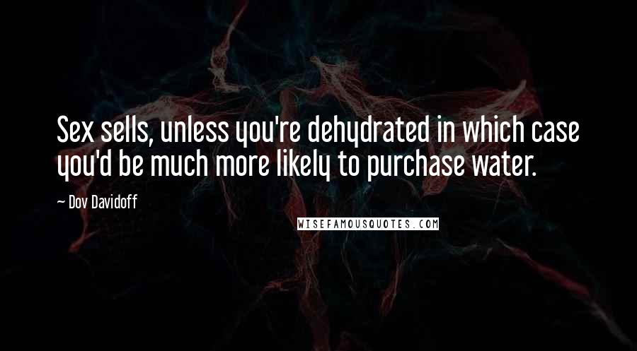 Dov Davidoff Quotes: Sex sells, unless you're dehydrated in which case you'd be much more likely to purchase water.