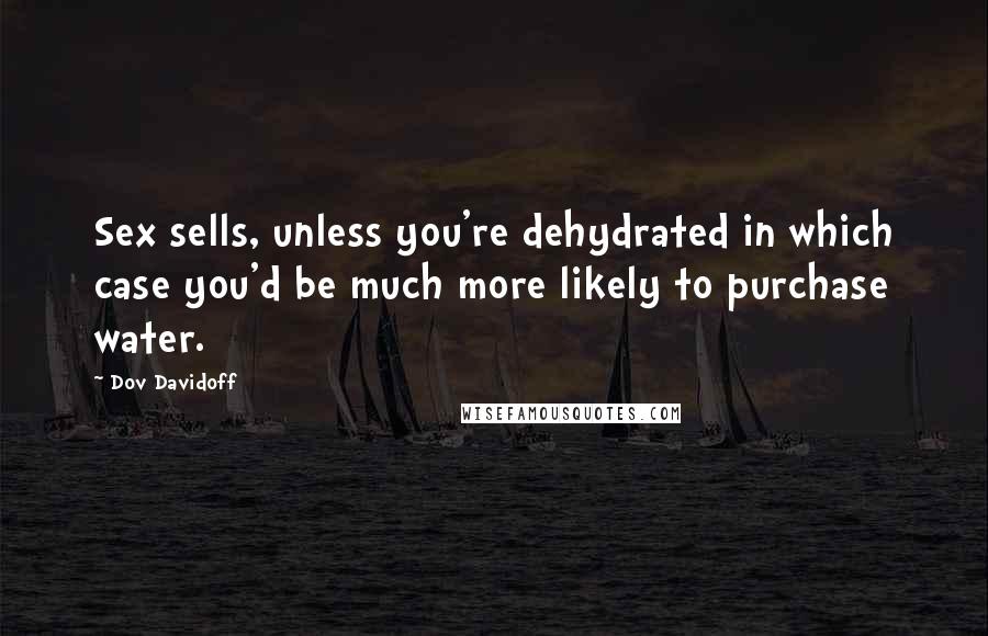 Dov Davidoff Quotes: Sex sells, unless you're dehydrated in which case you'd be much more likely to purchase water.