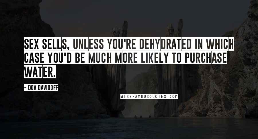 Dov Davidoff Quotes: Sex sells, unless you're dehydrated in which case you'd be much more likely to purchase water.