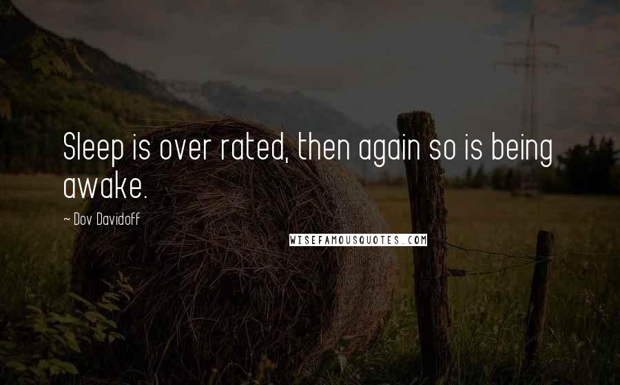 Dov Davidoff Quotes: Sleep is over rated, then again so is being awake.