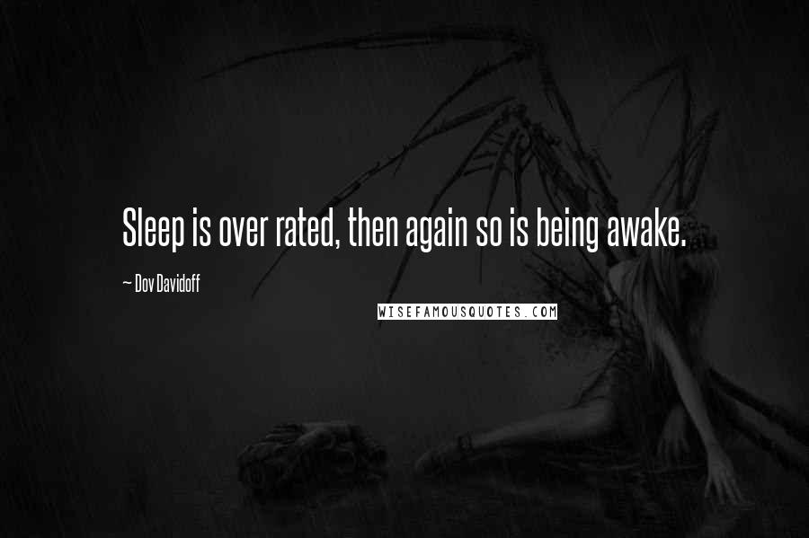 Dov Davidoff Quotes: Sleep is over rated, then again so is being awake.