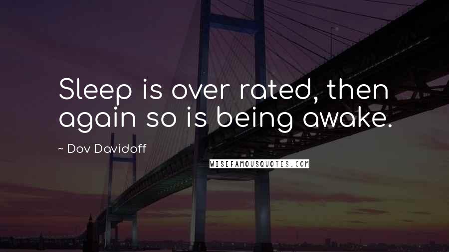 Dov Davidoff Quotes: Sleep is over rated, then again so is being awake.