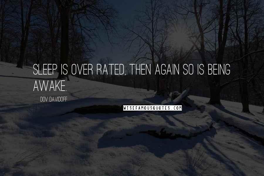 Dov Davidoff Quotes: Sleep is over rated, then again so is being awake.