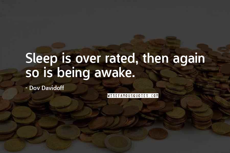 Dov Davidoff Quotes: Sleep is over rated, then again so is being awake.