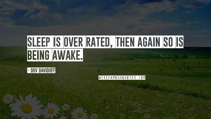 Dov Davidoff Quotes: Sleep is over rated, then again so is being awake.