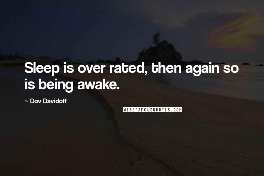 Dov Davidoff Quotes: Sleep is over rated, then again so is being awake.