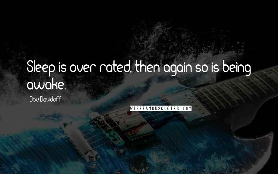 Dov Davidoff Quotes: Sleep is over rated, then again so is being awake.