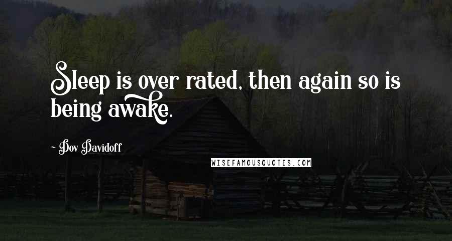 Dov Davidoff Quotes: Sleep is over rated, then again so is being awake.