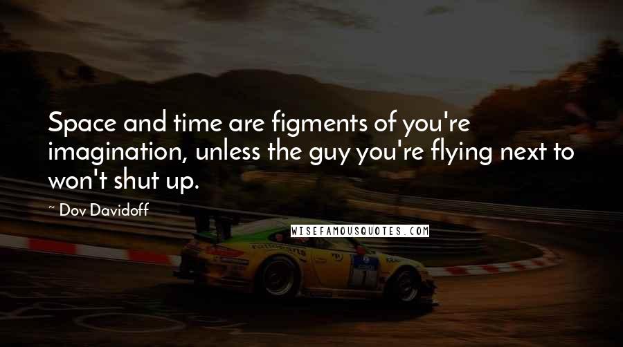 Dov Davidoff Quotes: Space and time are figments of you're imagination, unless the guy you're flying next to won't shut up.