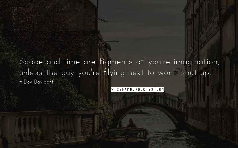 Dov Davidoff Quotes: Space and time are figments of you're imagination, unless the guy you're flying next to won't shut up.