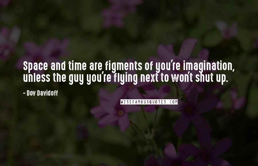 Dov Davidoff Quotes: Space and time are figments of you're imagination, unless the guy you're flying next to won't shut up.