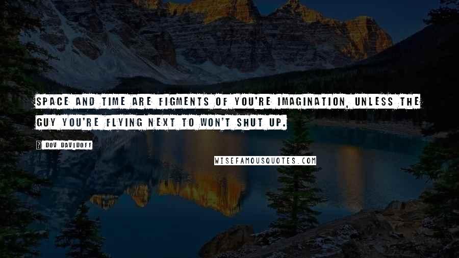 Dov Davidoff Quotes: Space and time are figments of you're imagination, unless the guy you're flying next to won't shut up.