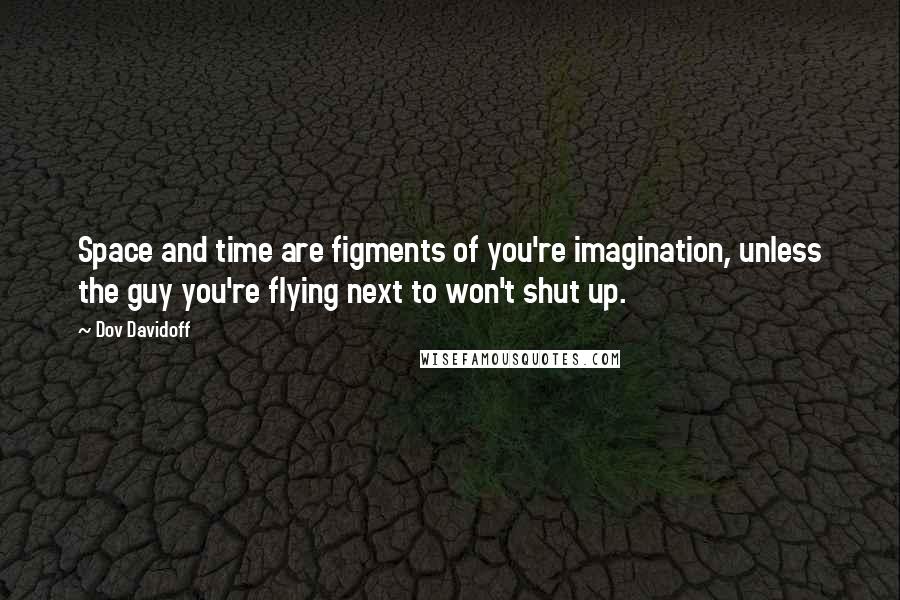 Dov Davidoff Quotes: Space and time are figments of you're imagination, unless the guy you're flying next to won't shut up.