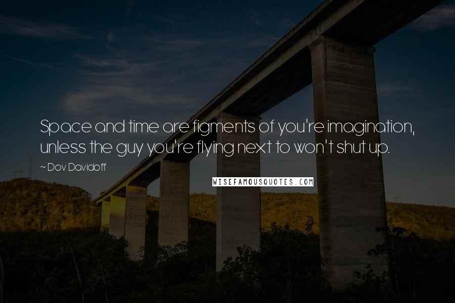 Dov Davidoff Quotes: Space and time are figments of you're imagination, unless the guy you're flying next to won't shut up.