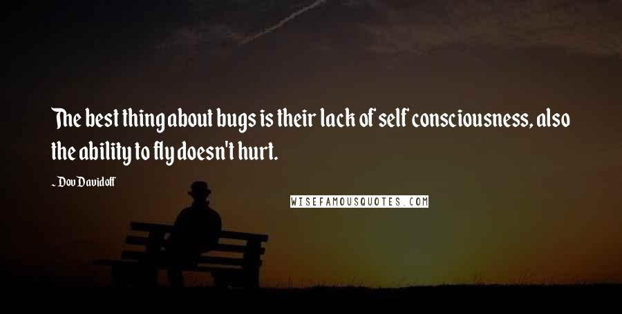Dov Davidoff Quotes: The best thing about bugs is their lack of self consciousness, also the ability to fly doesn't hurt.