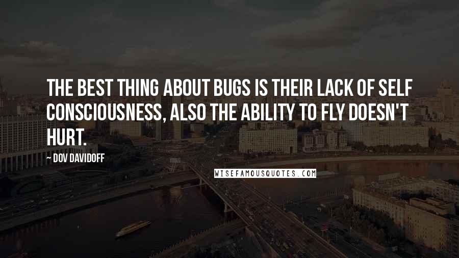 Dov Davidoff Quotes: The best thing about bugs is their lack of self consciousness, also the ability to fly doesn't hurt.