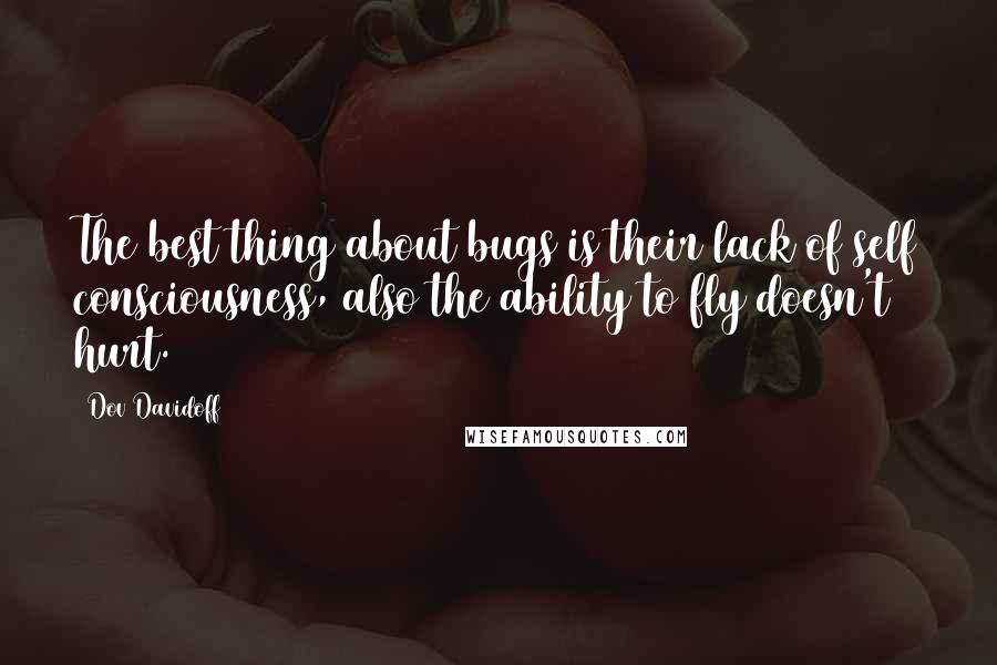 Dov Davidoff Quotes: The best thing about bugs is their lack of self consciousness, also the ability to fly doesn't hurt.