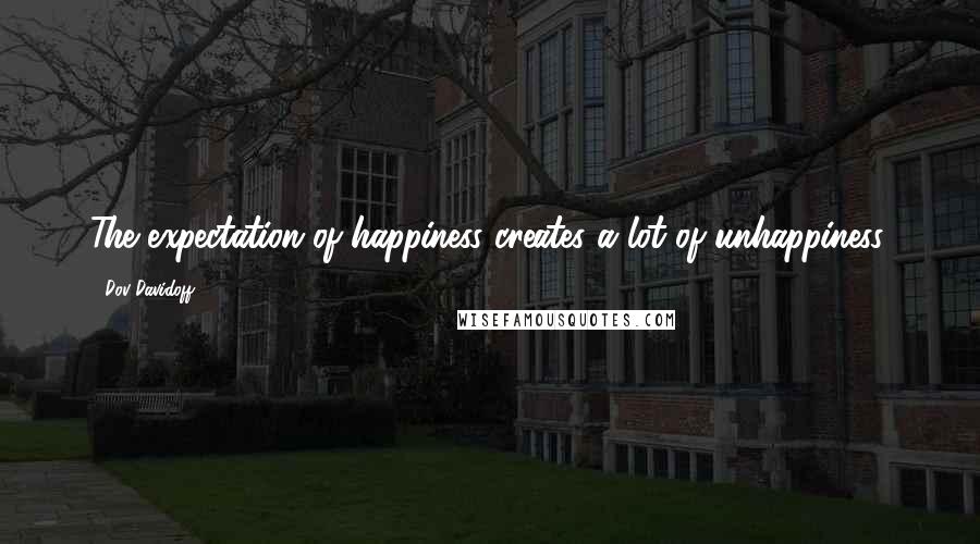 Dov Davidoff Quotes: The expectation of happiness creates a lot of unhappiness.