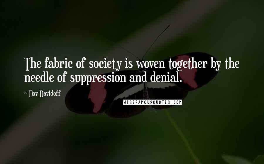 Dov Davidoff Quotes: The fabric of society is woven together by the needle of suppression and denial.