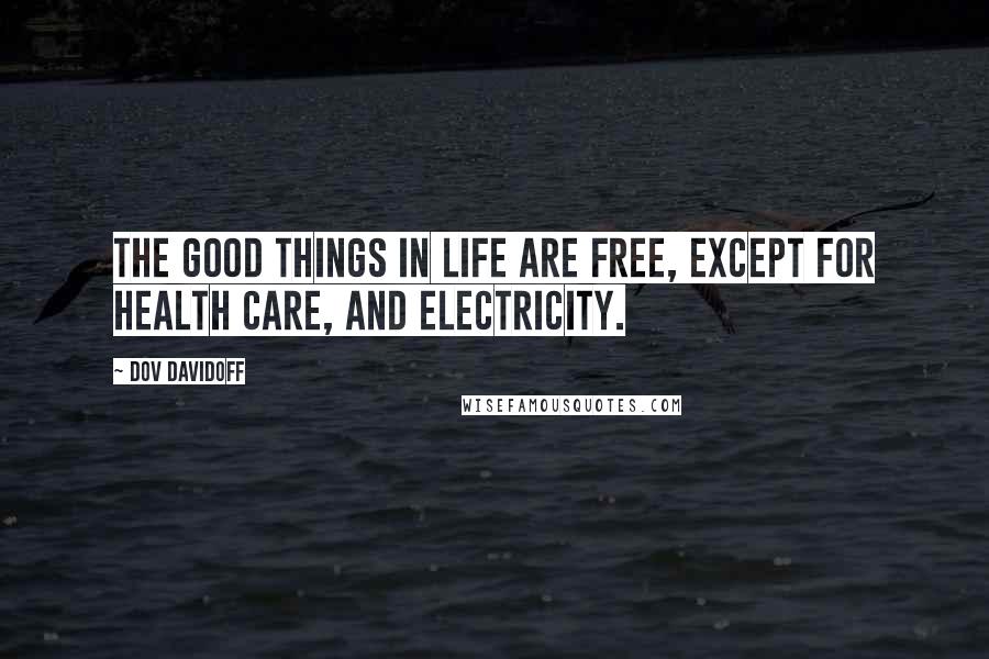 Dov Davidoff Quotes: The good things in life are free, except for health care, and electricity.