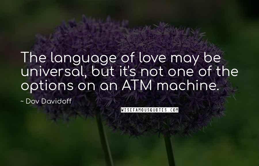 Dov Davidoff Quotes: The language of love may be universal, but it's not one of the options on an ATM machine.