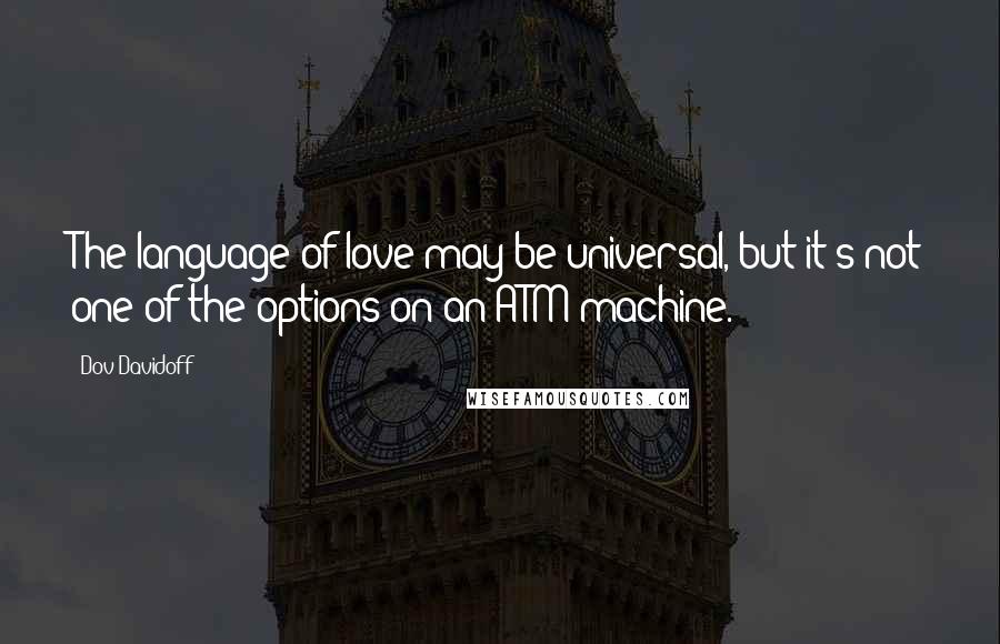 Dov Davidoff Quotes: The language of love may be universal, but it's not one of the options on an ATM machine.