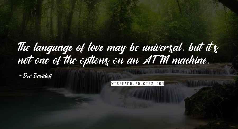 Dov Davidoff Quotes: The language of love may be universal, but it's not one of the options on an ATM machine.