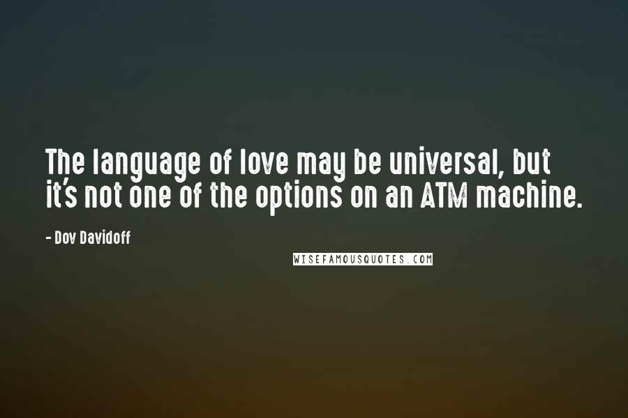 Dov Davidoff Quotes: The language of love may be universal, but it's not one of the options on an ATM machine.