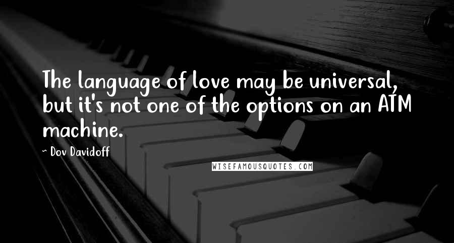 Dov Davidoff Quotes: The language of love may be universal, but it's not one of the options on an ATM machine.